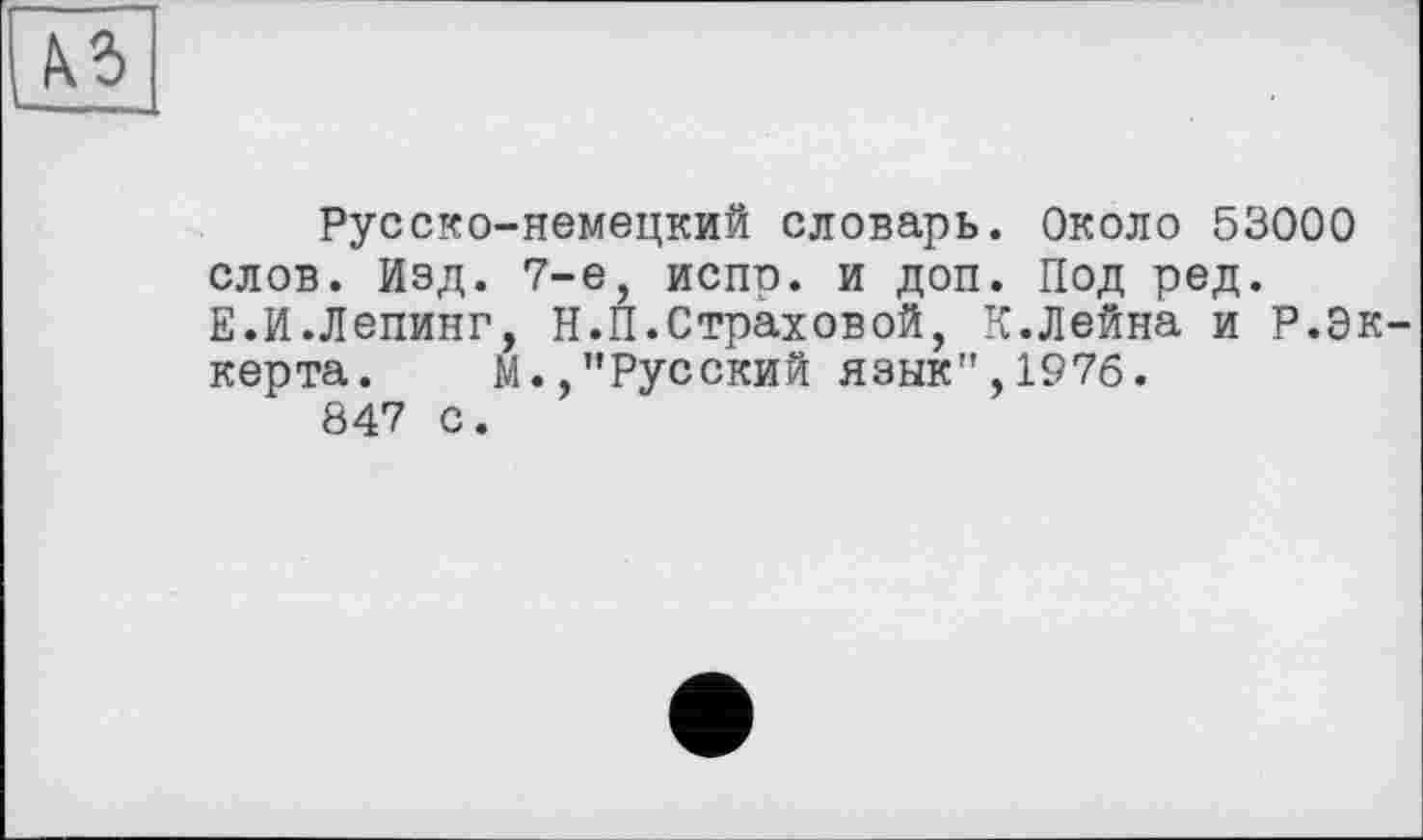 ﻿Русско-немецкий словарь. Около 53000 слов. Изд. 7-е, испр. и доп. Под ред. Е.И.Лепинг, Н.П.Страховой, К.Лейна и Р.Эк керта. М.,’’Русский язык", 1976.
847 с.